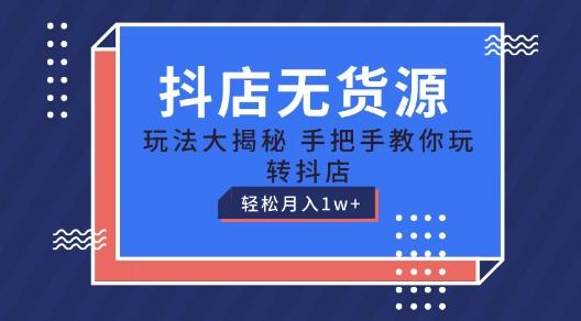 抖店无货源玩法，保姆级教程手把手教你玩转抖店，轻松月入1W+【揭秘】-随风资源网