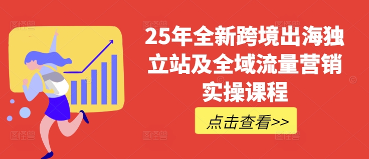 25年全新跨境出海独立站及全域流量营销实操课程，跨境电商独立站TIKTOK全域营销普货特货玩法大全-随风资源网