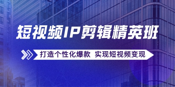短视频IP剪辑精英班：复刻爆款秘籍，打造个性化爆款 实现短视频变现-随风资源网