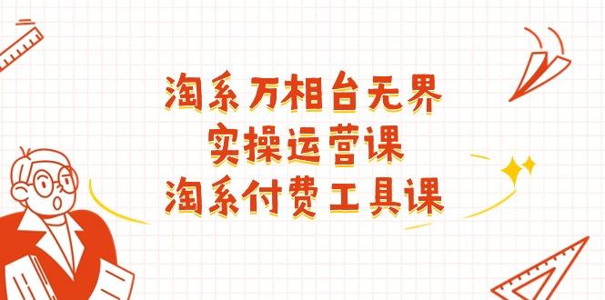淘系-万相台无界实操运营课：淘系 付费工具课(40节课-随风资源网