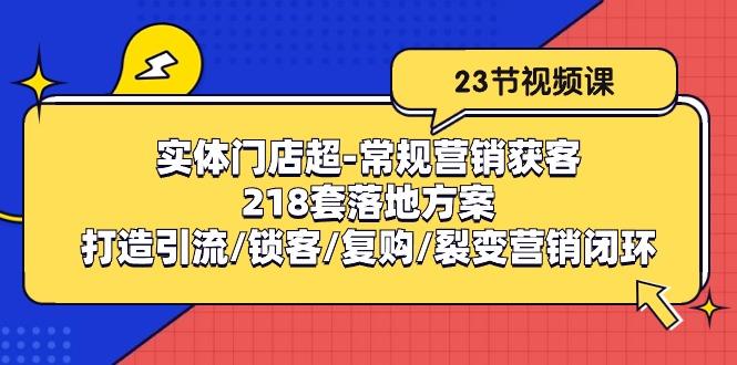 实体门店超-常规营销获客：218套落地方案/打造引流/锁客/复购/裂变营销-随风资源网