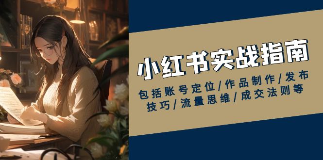 小红书实战指南，包括账号定位/作品制作/发布技巧/流量思维/成交法则等-随风资源网