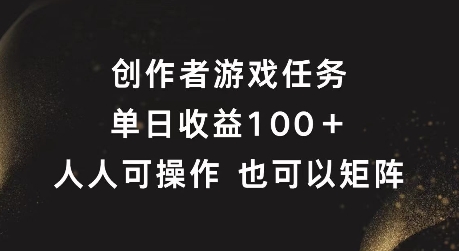 创作者游戏任务，单日收益100+，可矩阵操作【揭秘】-随风资源网