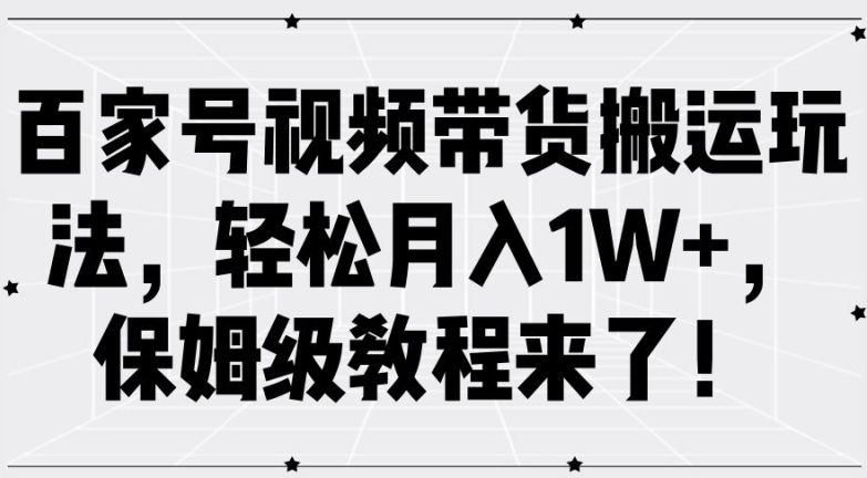 百家号视频带货搬运玩法，轻松月入1W+，保姆级教程来了【揭秘】-随风资源网