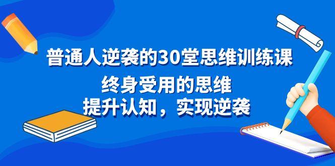 普通人逆袭的30堂思维训练课，终身受用的思维，提升认知，实现逆袭-随风资源网
