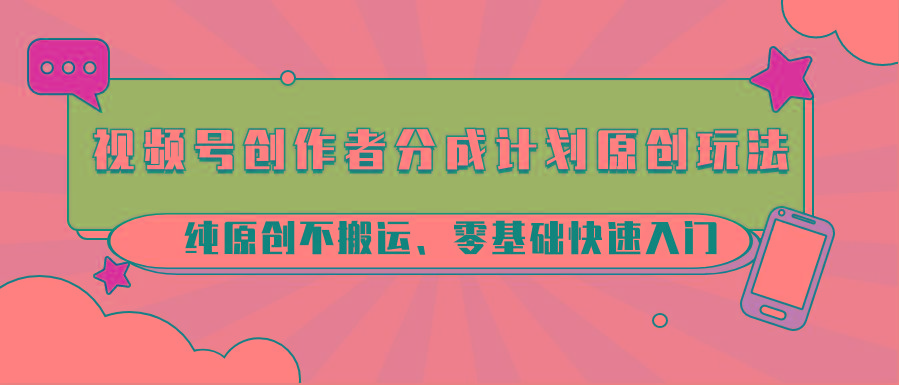 视频号创作者分成计划原创玩法；纯原创不搬运、零基础快速入门-随风资源网