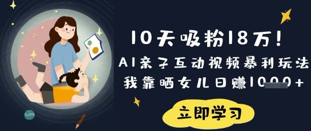 10天吸粉18W！AI亲子互动视频暴利玩法，我靠晒女儿日入数张-随风资源网