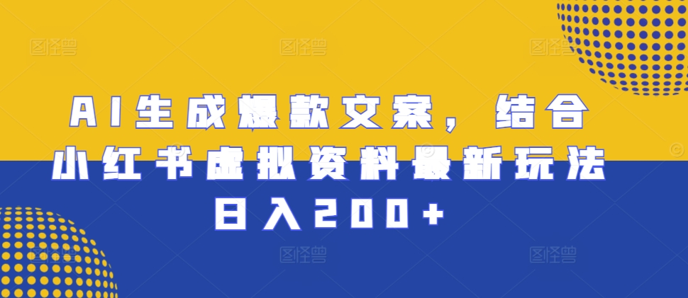 AI生成爆款文案，结合小红书虚拟资料最新玩法日入200+【揭秘】-随风资源网