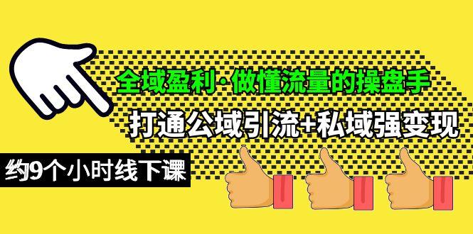 (10045期)全域盈利·做懂流量的操盘手，打通公域引流+私域强变现，约9个小时线下课-随风资源网