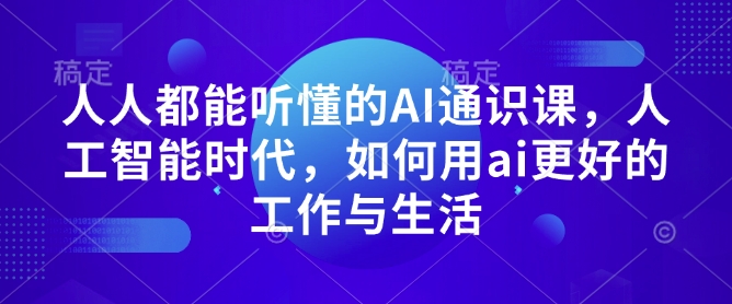 人人都能听懂的AI通识课，人工智能时代，如何用ai更好的工作与生活-随风资源网