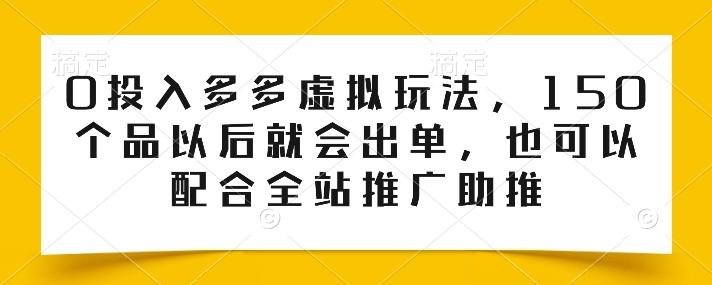 0投入多多虚拟玩法，150个品以后就会出单，也可以配合全站推广助推-随风资源网