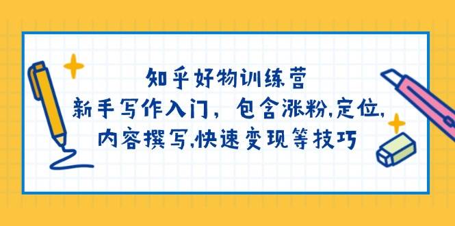 知乎好物训练营：新手写作入门，包含涨粉，定位，内容撰写，快速变现等技巧-随风资源网
