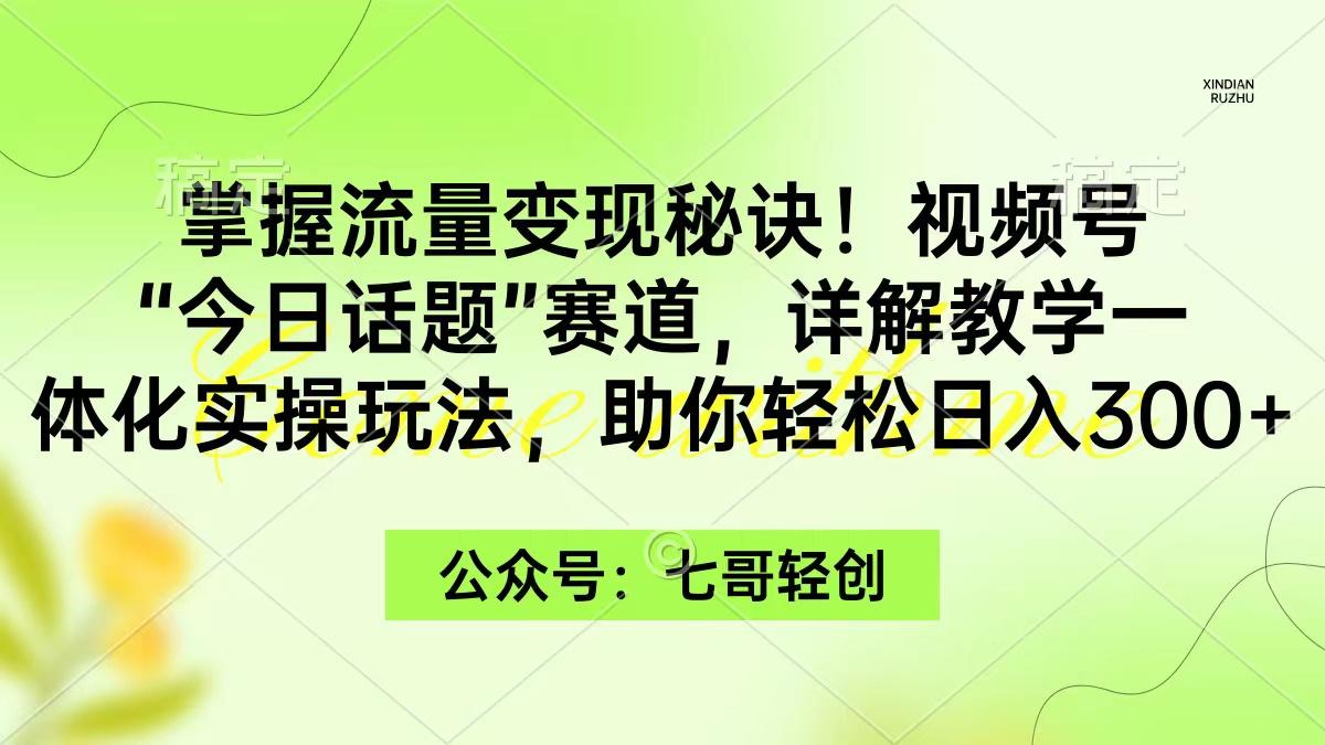 (9437期)掌握流量变现秘诀！视频号“今日话题”赛道，一体化实操玩法，助你日入300+-随风资源网