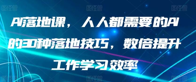 AI落地课，人人都需要的AI的30种落地技巧，数倍提升工作学习效率-随风资源网