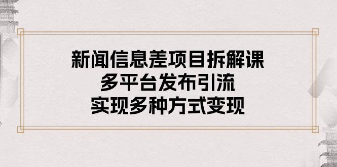 新闻信息差项目拆解课：多平台发布引流，实现多种方式变现-随风资源网
