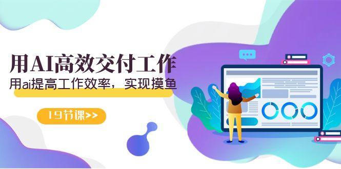 天选 打工人-用AI高效交付工作，用ai提高工作效率，实现摸鱼(19节视频课)-随风资源网