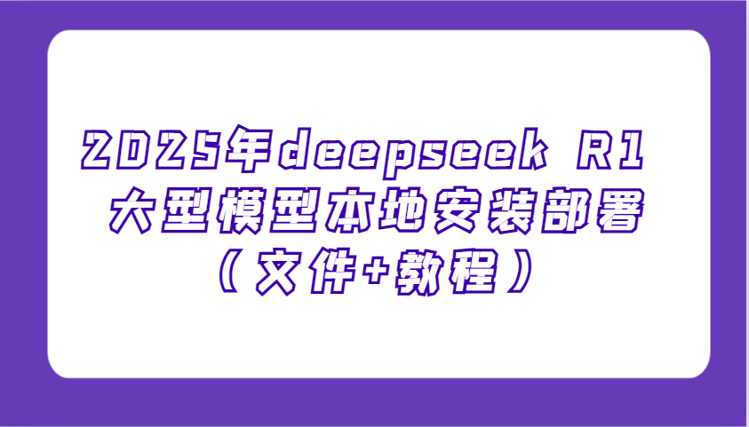 2025年deepseek R1 大型模型本地安装部署(文件+教程)，新手也能快速上手！-随风资源网