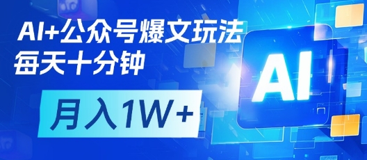 AI+公众号爆文玩法，每天十分钟，批量矩阵操作，月入1W+-随风资源网