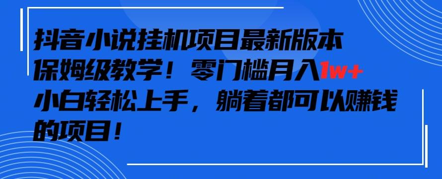 抖音最新小说挂机项目，保姆级教学，零成本月入1w+，小白轻松上手【揭秘】-随风资源网
