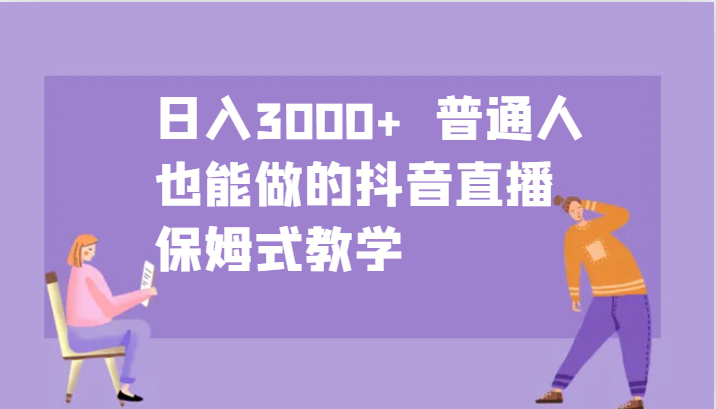 日入3000+ 普通人也能做的抖音直播 保姆式教学-随风资源网