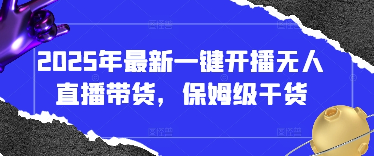 2025年最新一键开播无人直播带货，保姆级干货-随风资源网