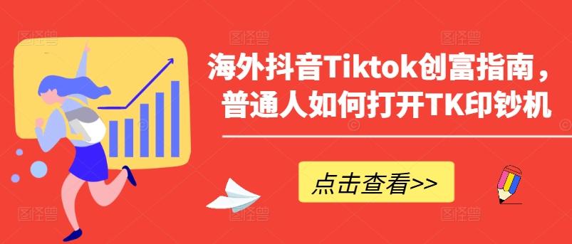 海外抖音Tiktok创富指南，普通人如何打开TK印钞机-随风资源网