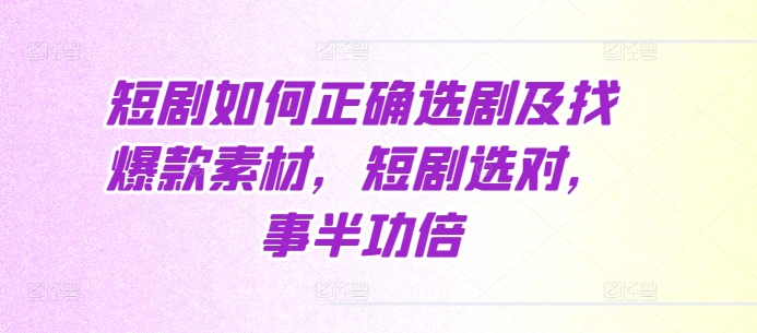 短剧如何正确选剧及找爆款素材，短剧选对，事半功倍-随风资源网