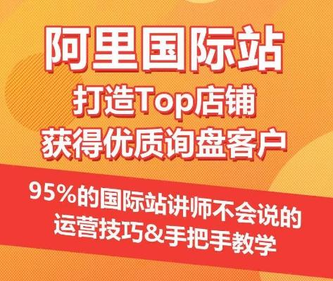 【阿里国际站】打造Top店铺&获得优质询盘客户，​95%的国际站讲师不会说的运营技巧-随风资源网