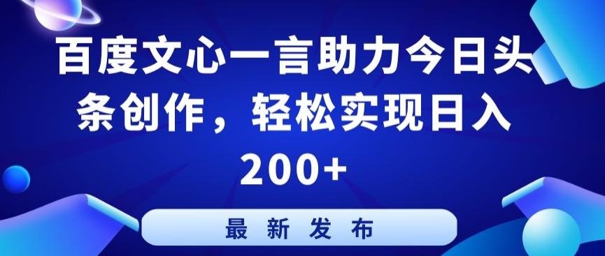 百度文心一言助力今日头条创作，轻松实现日入200+【揭秘】-随风资源网