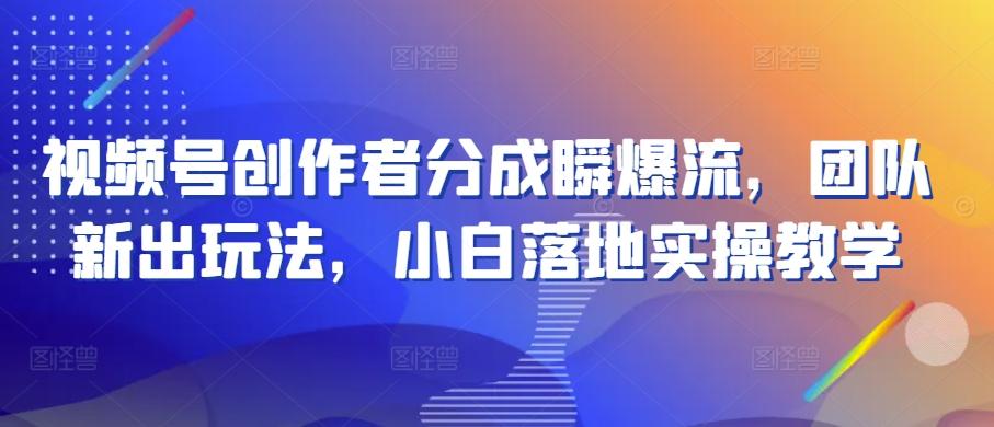 视频号创作者分成瞬爆流，团队新出玩法，小白落地实操教学【揭秘】-随风资源网