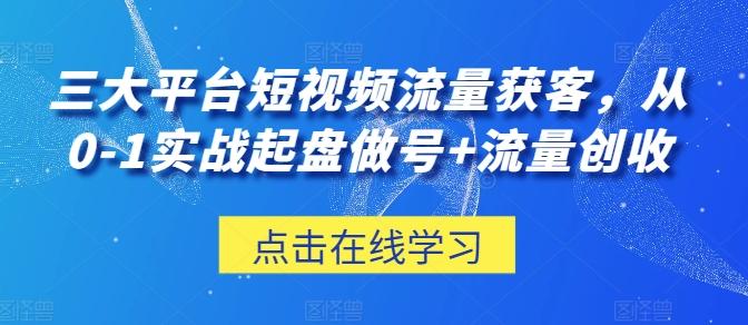 三大平台短视频流量获客，从0-1实战起盘做号+流量创收-随风资源网