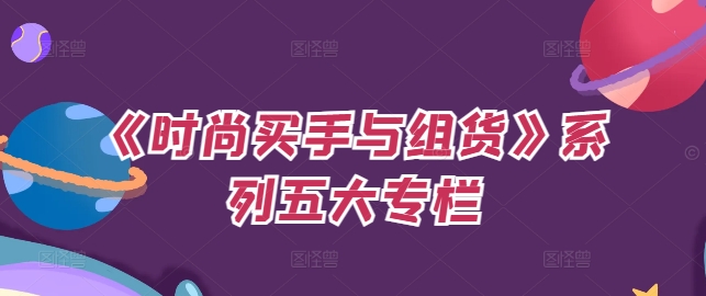 《时尚买手与组货》系列五大专栏，买货只是的‬个环节，如何做好预算、分配OTB等等才是关键-随风资源网