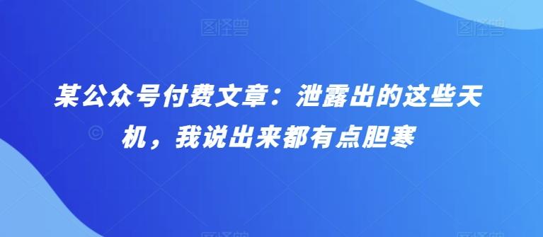 某公众号付费文章：泄露出的这些天机，我说出来都有点胆寒-随风资源网