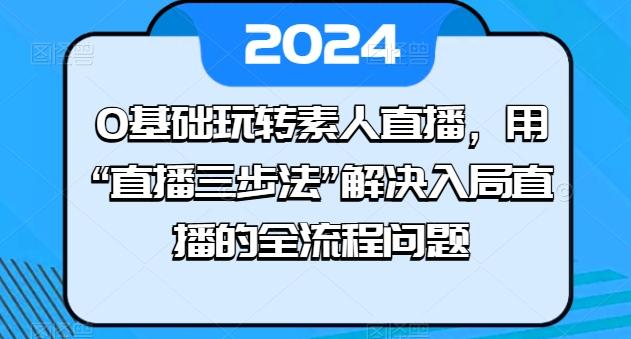 0基础玩转素人直播，用“直播三步法”解决入局直播的全流程问题-随风资源网