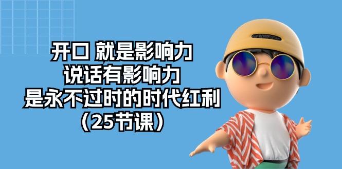 开口 就是影响力，说话有影响力，是永不过时的时代红利(25节课-随风资源网