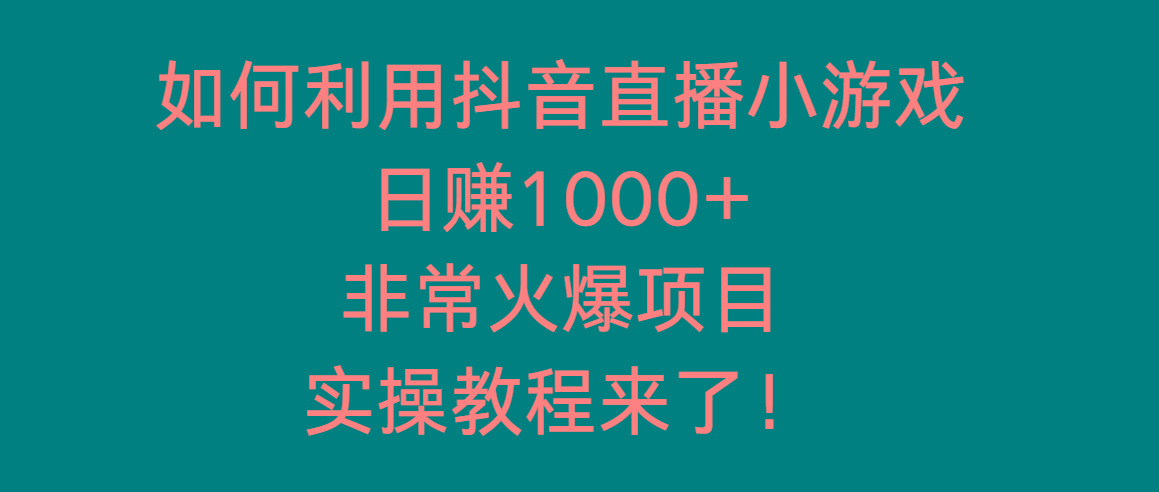 如何利用抖音直播小游戏日赚1000+，非常火爆项目，实操教程来了！-随风资源网