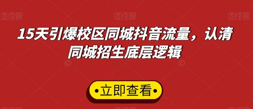 15天引爆校区同城抖音流量，认清同城招生底层逻辑-随风资源网
