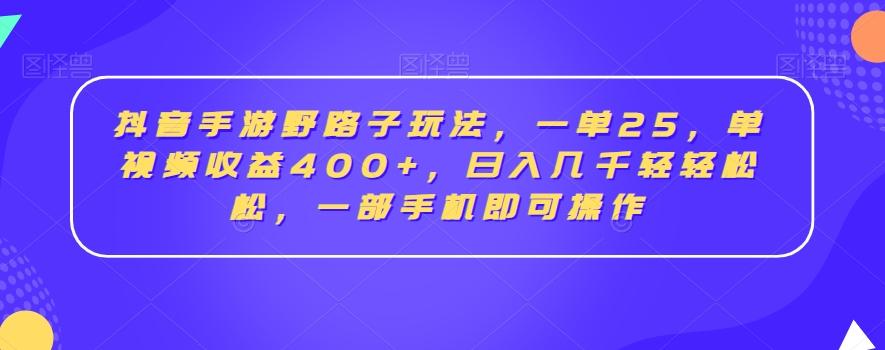抖音手游野路子玩法，一单25，单视频收益400+，日入几千轻轻松松，一部手机即可操作【揭秘】-随风资源网