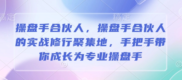 操盘手合伙人，操盘手合伙人的实战修行聚集地，手把手带你成长为专业操盘手-随风资源网