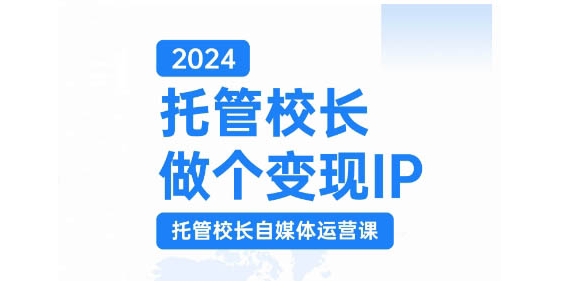 2024托管校长做个变现IP，托管校长自媒体运营课，利用短视频实现校区利润翻番-随风资源网