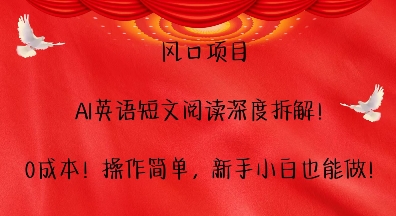 风口项目，AI英语短文阅读深度拆解，0成本，操作简单，新手小白也能做-随风资源网