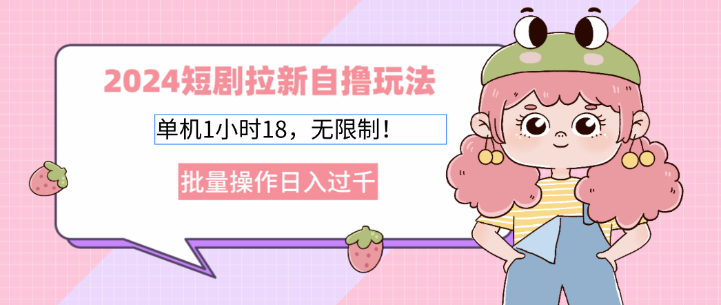 2024短剧拉新自撸玩法。单机1小时18，无限制，批量操作日入过千-随风资源网