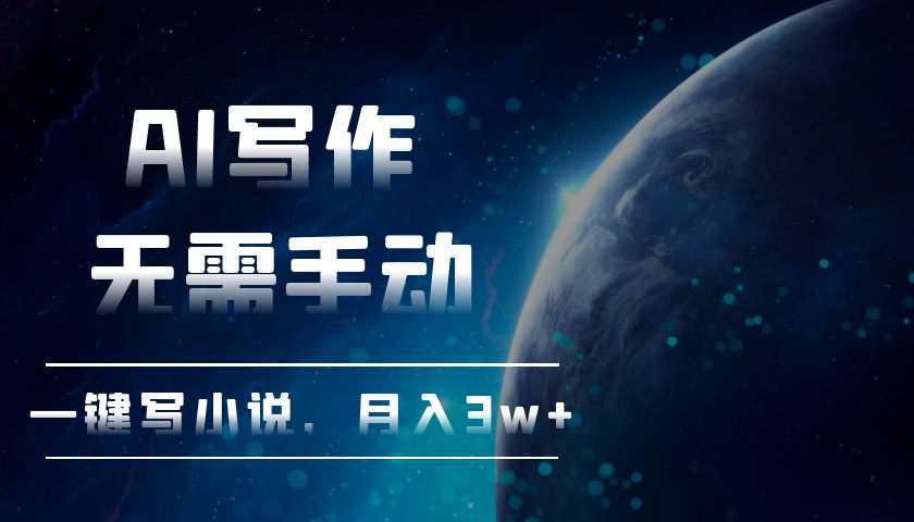 AI写作，无需手动，一键写小说，月入3w+-随风资源网