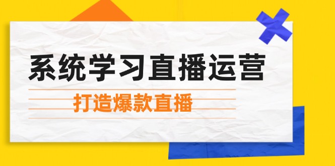 系统学习直播运营：掌握起号方法、主播能力、小店随心推，打造爆款直播-随风资源网