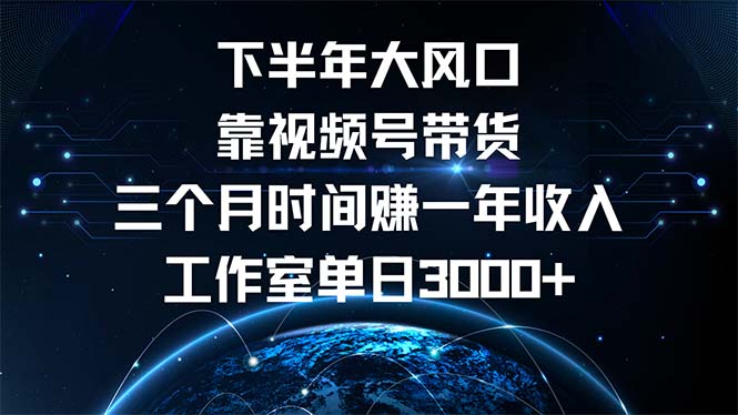 下半年风口项目，靠视频号带货三个月时间赚一年收入，工作室单日3000+-随风资源网
