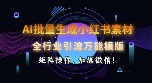 AI批量生成小红书素材，全行业引流万能模版，矩阵操作，加爆微信-随风资源网