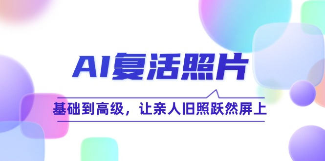 AI复活照片技巧课：基础到高级，让亲人旧照跃然屏上(无水印-随风资源网