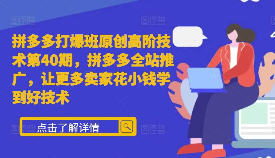 拼多多打爆班原创高阶技术第40期，拼多多全站推广，让更多卖家花小钱学到好技术-随风资源网