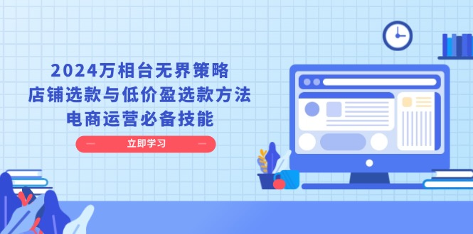 2024万相台无界策略，店铺选款与低价盈选款方法，电商运营必备技能-随风资源网