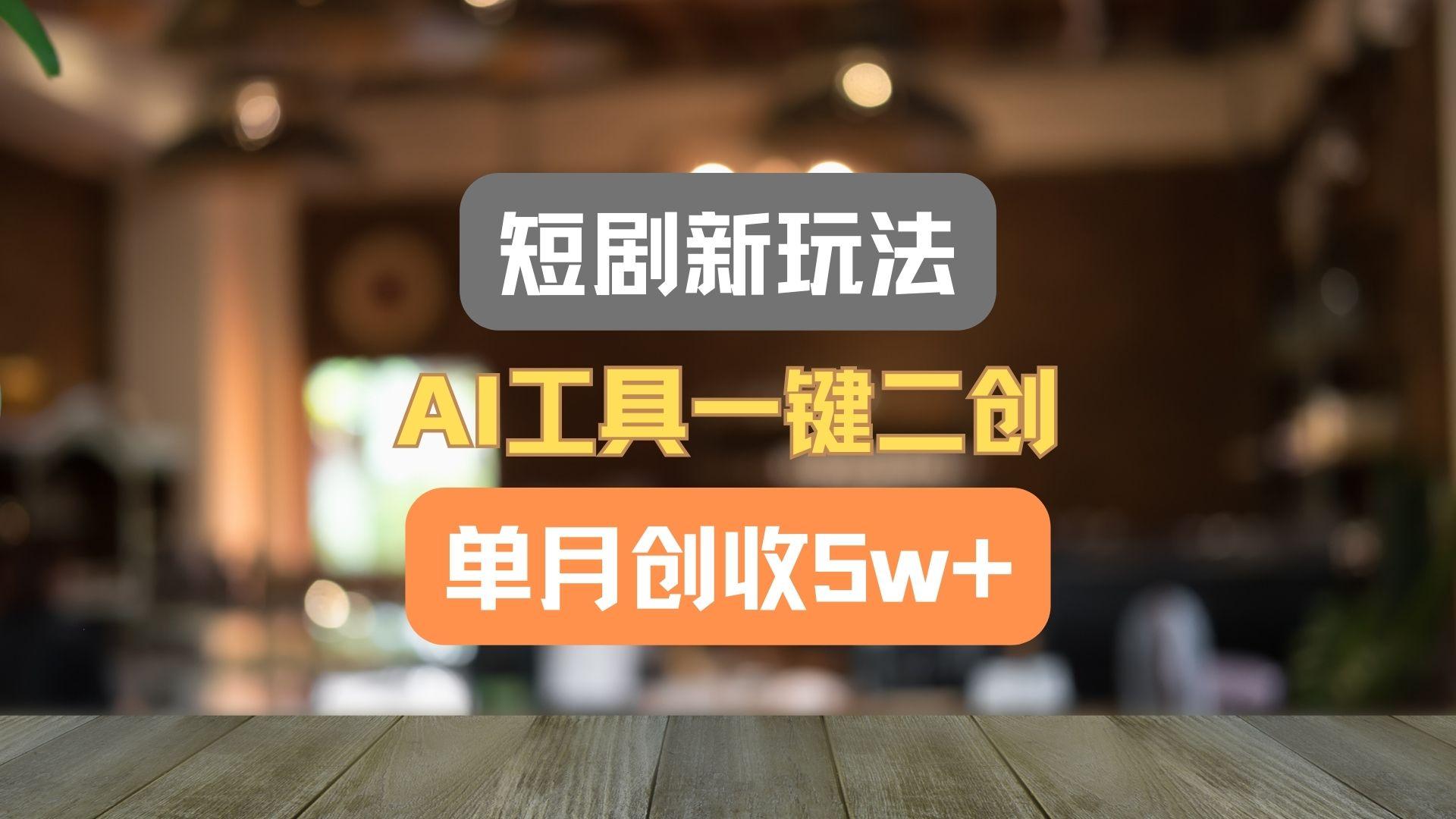 短剧新玩法，AI工具一键二创，单月创收5w+！-随风资源网